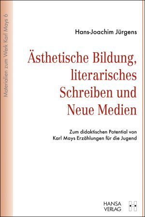 Jürgens, Hans-Joachim: Ästhetische Bildung, literarisches Schreiben und Neue Medien Zum didaktischen Potenzial von Karl Mays Erzählungen für die Jugend