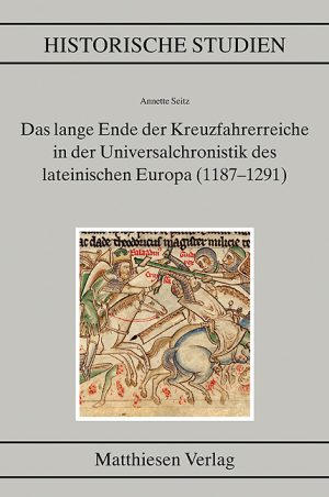 Seitz, Annette: Das lange Ende der Kreuzfahrerreiche in der Universalchronistik des lateinischen Europa (1187–1291)