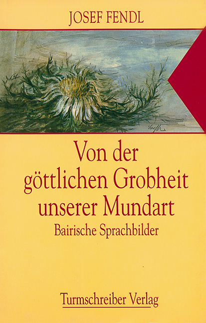Fendl, Josef: Von der göttlichen Grobheit unserer Mundart