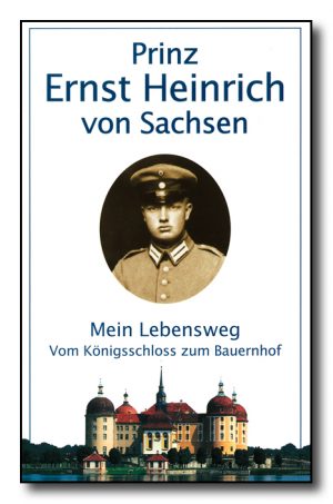 Prinz Ernst Heinrich von Sachsen: Mein Lebensweg vom Königsschloss zum Bauernhof