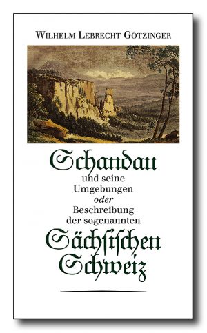 Schandau und seine Umgebungen oder Beschreibung der sogenannten Sächsischen Schweiz