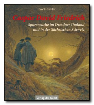 Caspar David Friedrich. Spurensuche im Dresdner Umland und in der Sächsischen Schweiz