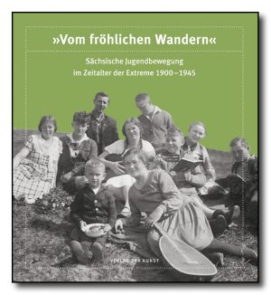 „Vom fröhlichen Wandern“. Sächsische Jugendbewegung im Zeitalter der Extreme 1900–1945