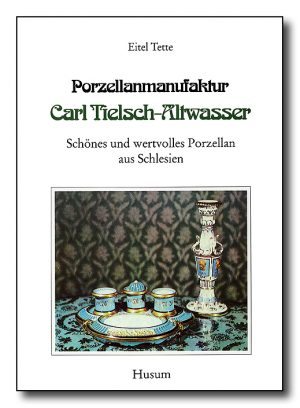 Porzellanmanufaktur Carl Tielsch-Altwasser. Schönes und wertvolles Porzellan aus Schlesien, Bd. 1