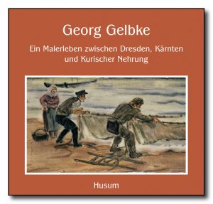 Georg Gelbke – Ein Malerleben zwischen Dresden, Kärnten und Kurischer Nehrung