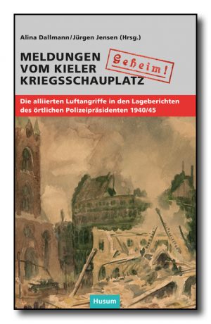 "Geheim!". Meldungen vom Kieler Kriegsschauplatz